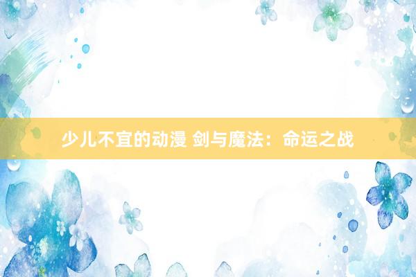 少儿不宜的动漫 剑与魔法：命运之战