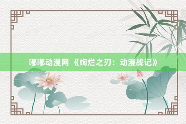 嘟嘟动漫网 《绚烂之刃：动漫战记》