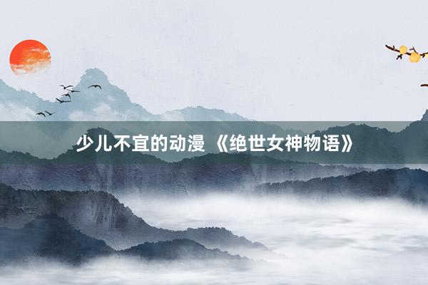 少儿不宜的动漫 《绝世女神物语》