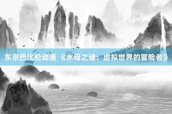 东京巴比伦动漫 《水母之谜：虚拟世界的冒险者》