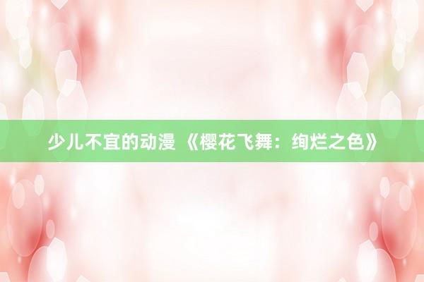 少儿不宜的动漫 《樱花飞舞：绚烂之色》