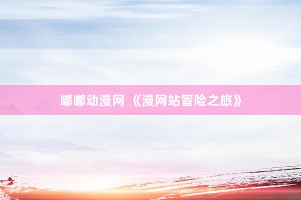 嘟嘟动漫网 《漫网站冒险之旅》