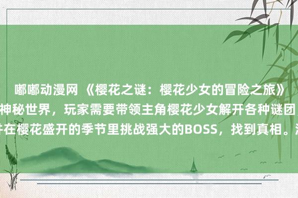 嘟嘟动漫网 《樱花之谜：樱花少女的冒险之旅》- 一个充满樱花飘落的神秘世界，玩家需要带领主角樱花少女解开各种谜团，经历各种冒险，并在樱花盛开的季节里挑战强大的BOSS，找到真相。游戏中融合了樱花元素和动漫风格，给玩家带来视听双重享受。