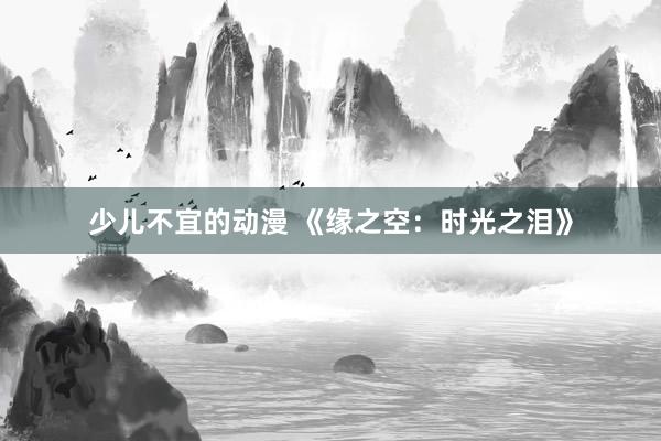 少儿不宜的动漫 《缘之空：时光之泪》