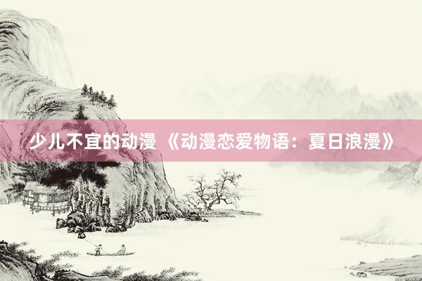 少儿不宜的动漫 《动漫恋爱物语：夏日浪漫》