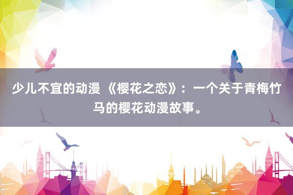 少儿不宜的动漫 《樱花之恋》：一个关于青梅竹马的樱花动漫故事。