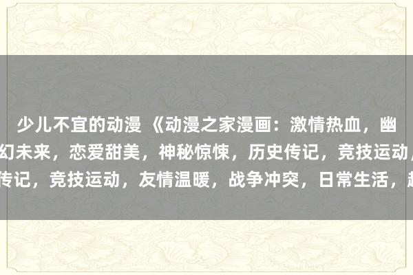 少儿不宜的动漫 《动漫之家漫画：激情热血，幽默搞笑，奇幻冒险，科幻未来，恋爱甜美，神秘惊悚，历史传记，竞技运动，友情温暖，战争冲突，日常生活，超能力！》