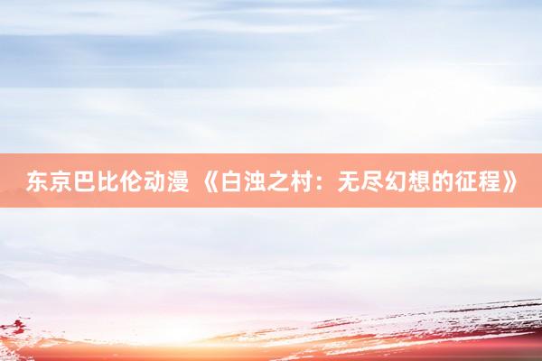 东京巴比伦动漫 《白浊之村：无尽幻想的征程》