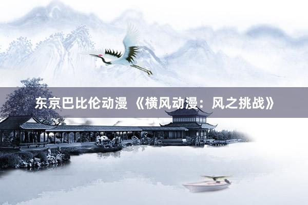 东京巴比伦动漫 《横风动漫：风之挑战》
