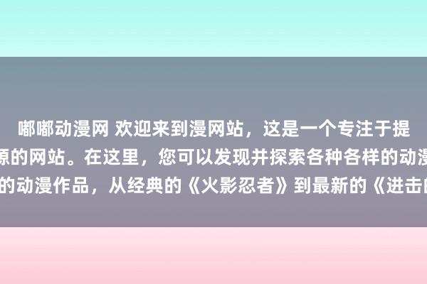 嘟嘟动漫网 欢迎来到漫网站，这是一个专注于提供最新最热日本动漫资源的网站。在这里，您可以发现并探索各种各样的动漫作品，从经典的《火影忍者》到最新的《进击的巨人》，应有尽有。
