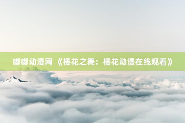 嘟嘟动漫网 《樱花之舞：樱花动漫在线观看》