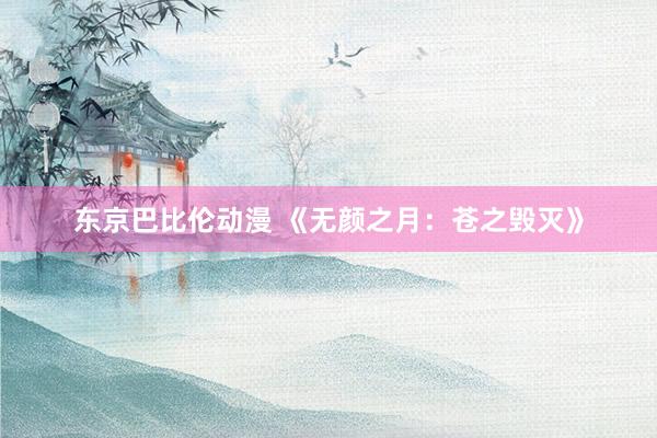 东京巴比伦动漫 《无颜之月：苍之毁灭》