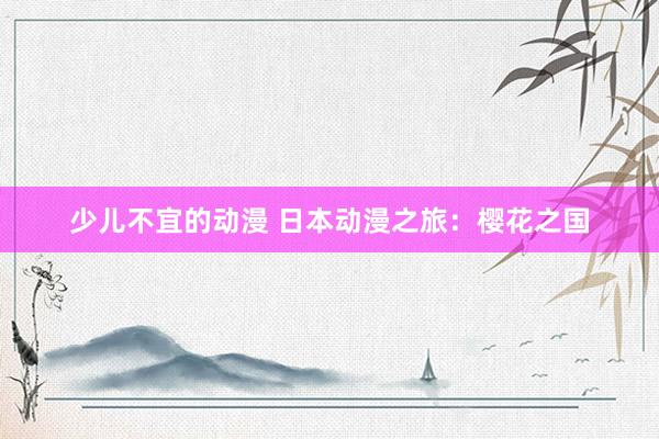少儿不宜的动漫 日本动漫之旅：樱花之国