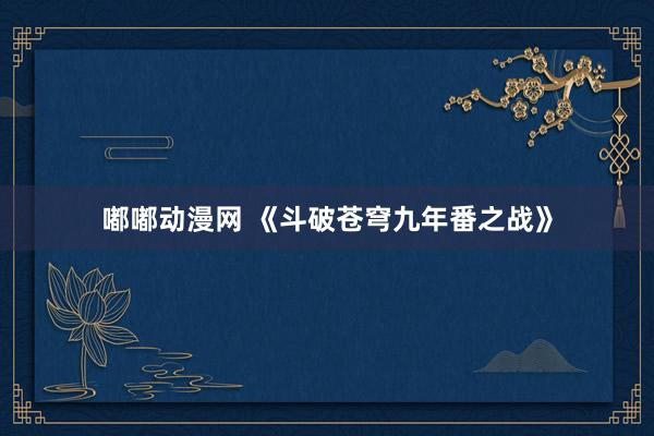 嘟嘟动漫网 《斗破苍穹九年番之战》