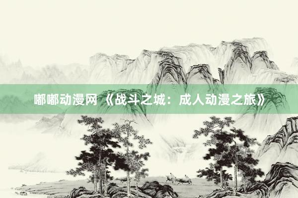 嘟嘟动漫网 《战斗之城：成人动漫之旅》