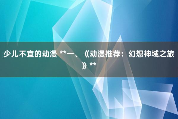 少儿不宜的动漫 **一、《动漫推荐：幻想神域之旅》**