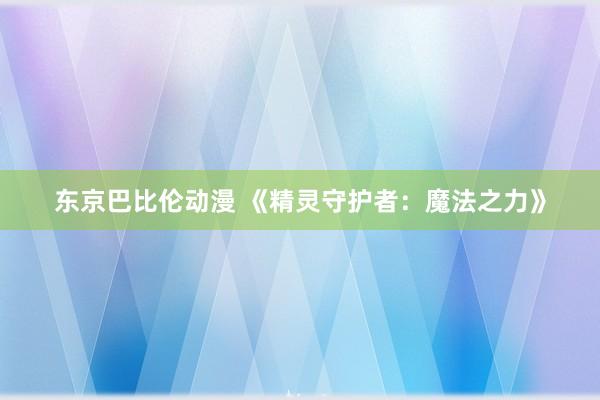 东京巴比伦动漫 《精灵守护者：魔法之力》