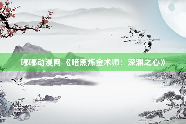嘟嘟动漫网 《暗黑炼金术师：深渊之心》