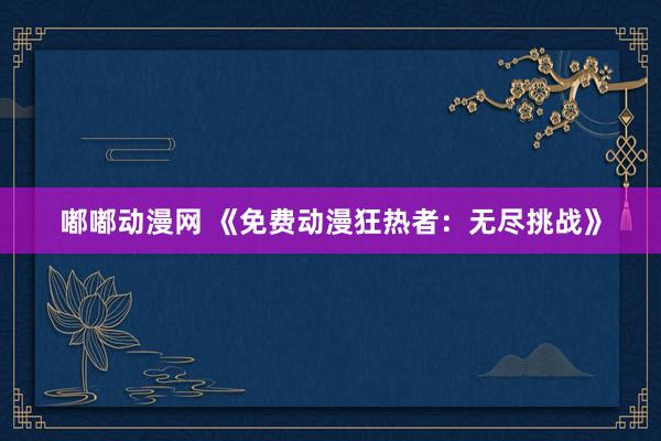 嘟嘟动漫网 《免费动漫狂热者：无尽挑战》