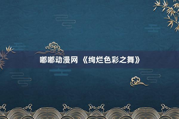 嘟嘟动漫网 《绚烂色彩之舞》