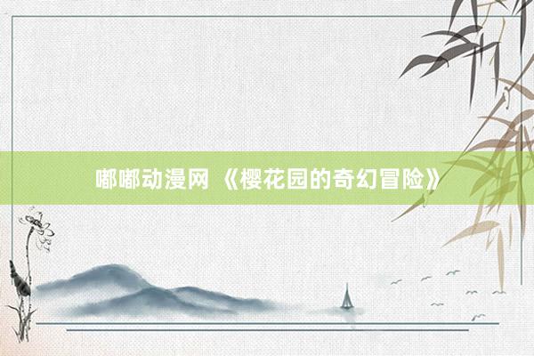 嘟嘟动漫网 《樱花园的奇幻冒险》