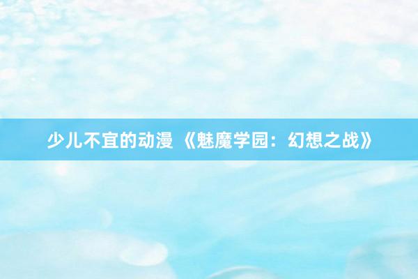 少儿不宜的动漫 《魅魔学园：幻想之战》