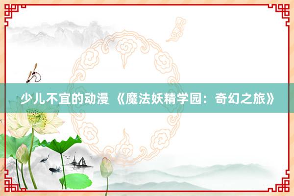 少儿不宜的动漫 《魔法妖精学园：奇幻之旅》