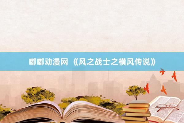 嘟嘟动漫网 《风之战士之横风传说》