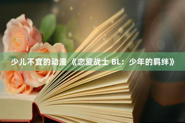少儿不宜的动漫 《恋爱战士 BL：少年的羁绊》