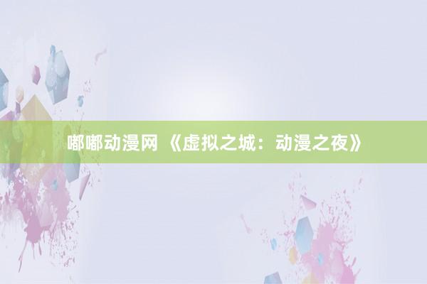 嘟嘟动漫网 《虚拟之城：动漫之夜》