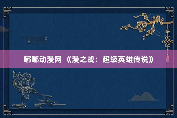 嘟嘟动漫网 《漫之战：超级英雄传说》