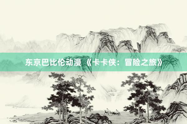 东京巴比伦动漫 《卡卡侠：冒险之旅》
