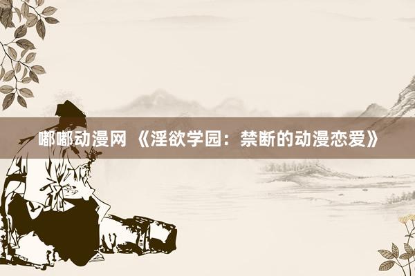 嘟嘟动漫网 《淫欲学园：禁断的动漫恋爱》