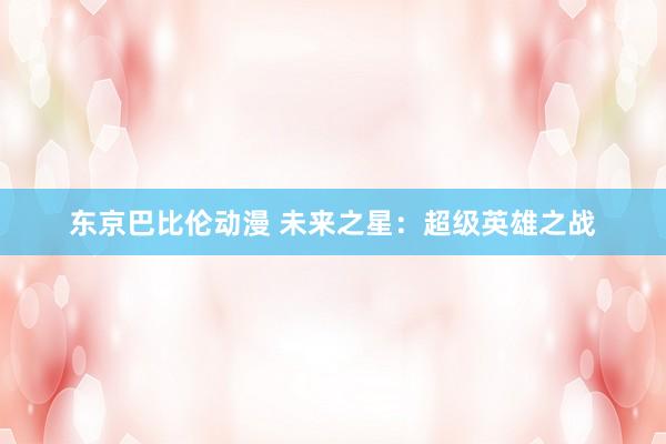 东京巴比伦动漫 未来之星：超级英雄之战