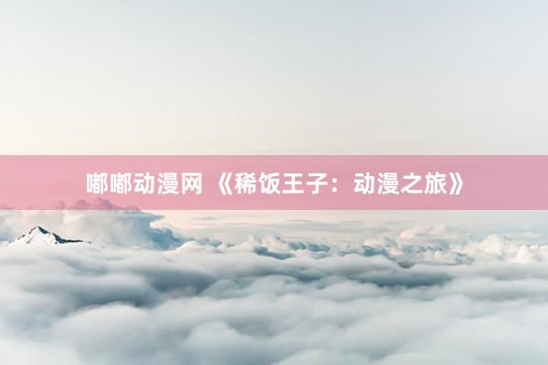 嘟嘟动漫网 《稀饭王子：动漫之旅》