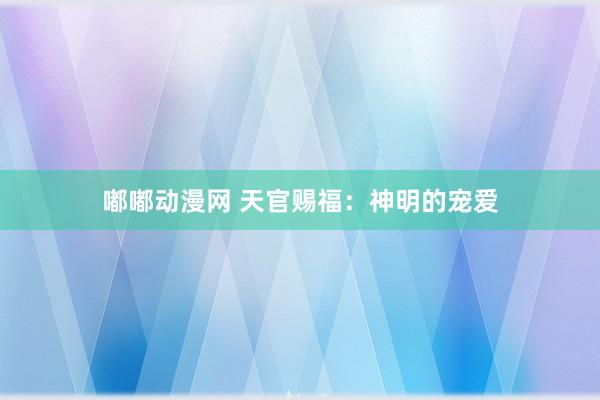 嘟嘟动漫网 天官赐福：神明的宠爱
