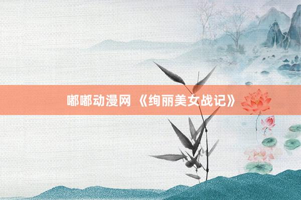 嘟嘟动漫网 《绚丽美女战记》