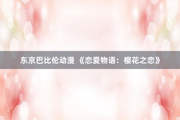 东京巴比伦动漫 《恋爱物语：樱花之恋》