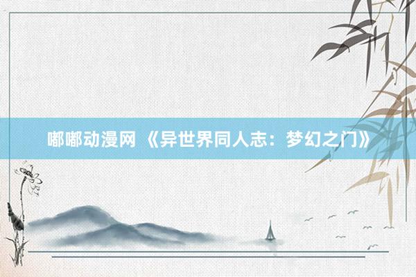 嘟嘟动漫网 《异世界同人志：梦幻之门》