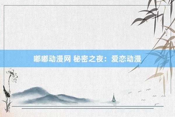 嘟嘟动漫网 秘密之夜：爱恋动漫