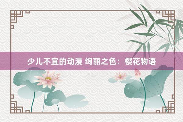 少儿不宜的动漫 绚丽之色：樱花物语
