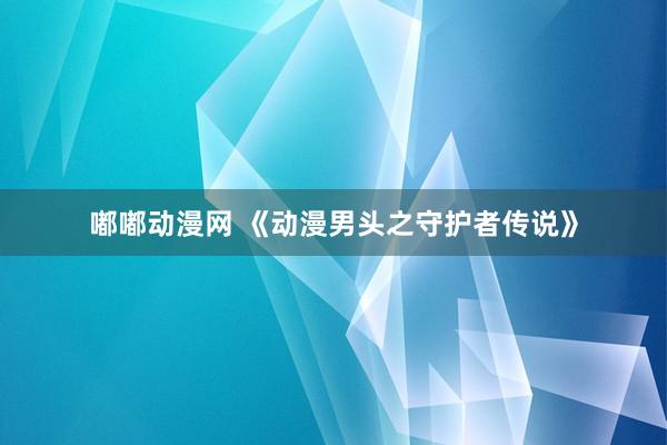 嘟嘟动漫网 《动漫男头之守护者传说》