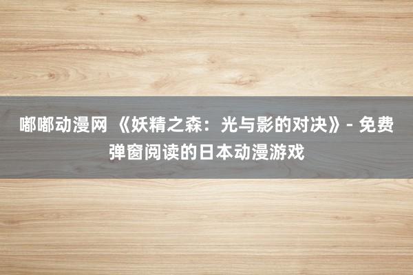 嘟嘟动漫网 《妖精之森：光与影的对决》- 免费弹窗阅读的日本动漫游戏