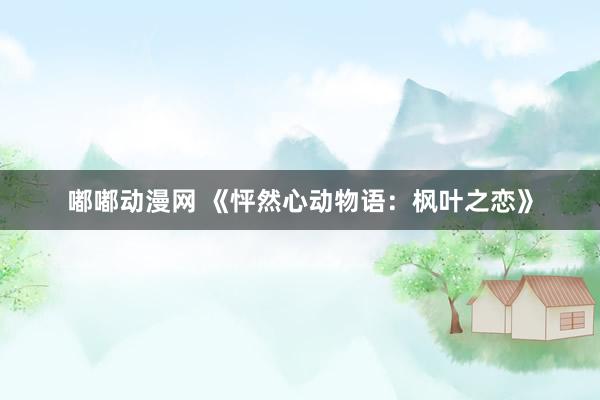 嘟嘟动漫网 《怦然心动物语：枫叶之恋》