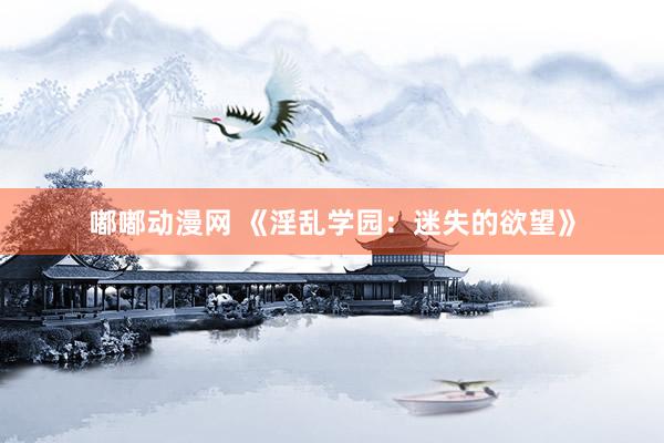 嘟嘟动漫网 《淫乱学园：迷失的欲望》