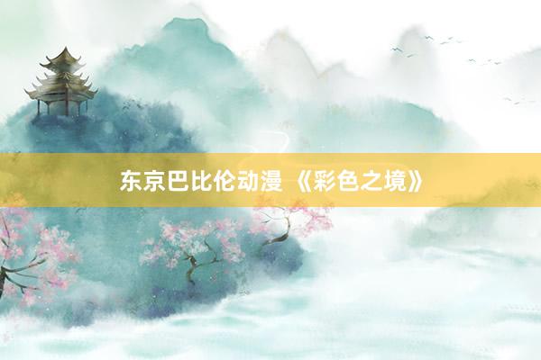 东京巴比伦动漫 《彩色之境》