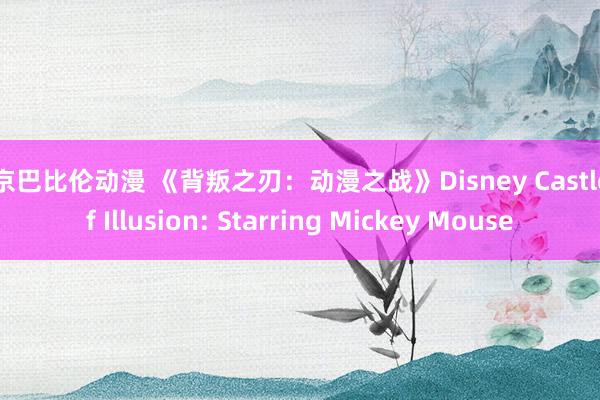 东京巴比伦动漫 《背叛之刃：动漫之战》Disney Castle of Illusion: Starring Mickey Mouse