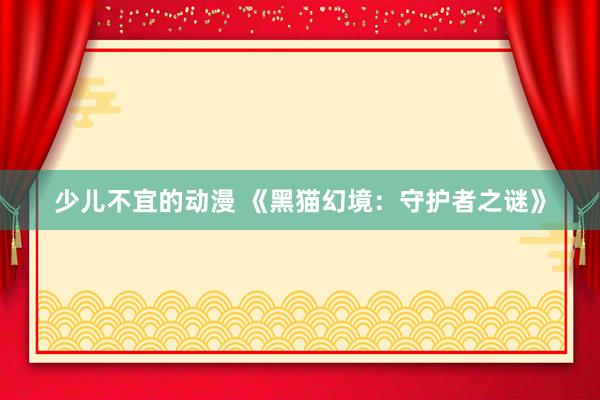 少儿不宜的动漫 《黑猫幻境：守护者之谜》