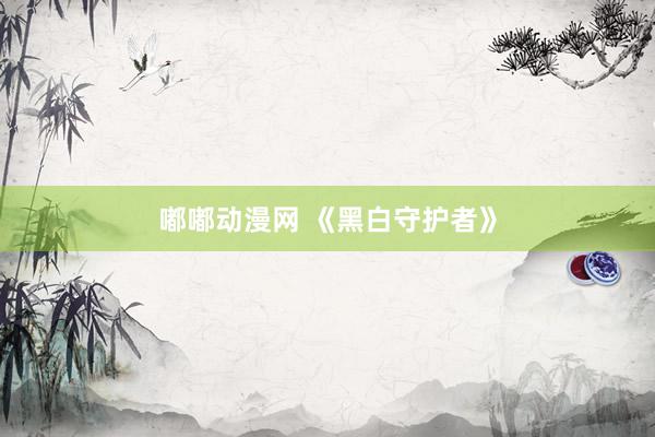 嘟嘟动漫网 《黑白守护者》