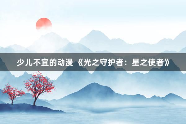 少儿不宜的动漫 《光之守护者：星之使者》